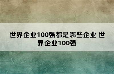 世界企业100强都是哪些企业 世界企业100强